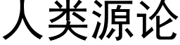 人類源論 (黑體矢量字庫)