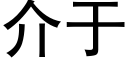 介于 (黑體矢量字庫)