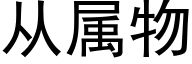 從屬物 (黑體矢量字庫)
