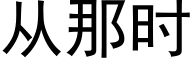 從那時 (黑體矢量字庫)