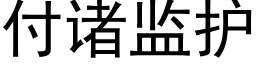 付諸監護 (黑體矢量字庫)