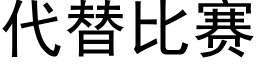 代替比賽 (黑體矢量字庫)