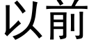 以前 (黑體矢量字庫)