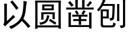 以圓鑿刨 (黑體矢量字庫)