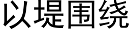 以堤圍繞 (黑體矢量字庫)