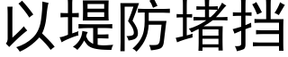 以堤防堵擋 (黑體矢量字庫)