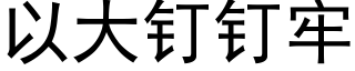 以大釘釘牢 (黑體矢量字庫)