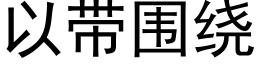 以帶圍繞 (黑體矢量字庫)