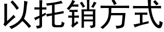 以托銷方式 (黑體矢量字庫)