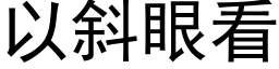 以斜眼看 (黑體矢量字庫)