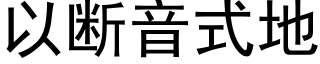 以断音式地 (黑体矢量字库)
