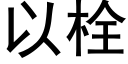 以栓 (黑體矢量字庫)