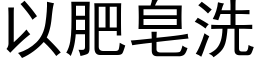 以肥皂洗 (黑体矢量字库)