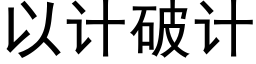 以計破計 (黑體矢量字庫)