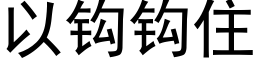 以钩钩住 (黑体矢量字库)