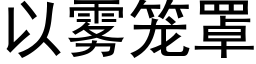 以雾笼罩 (黑体矢量字库)