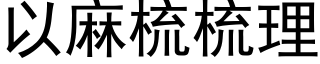 以麻梳梳理 (黑體矢量字庫)