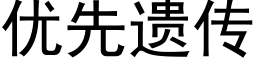 優先遺傳 (黑體矢量字庫)