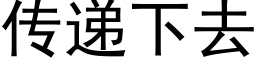 傳遞下去 (黑體矢量字庫)