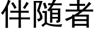 伴随者 (黑體矢量字庫)