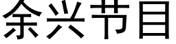 餘興節目 (黑體矢量字庫)