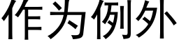 作為例外 (黑體矢量字庫)