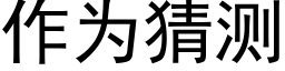 作為猜測 (黑體矢量字庫)