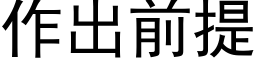 作出前提 (黑体矢量字库)