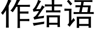 作結語 (黑體矢量字庫)