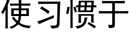 使习惯于 (黑体矢量字库)