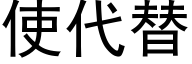 使代替 (黑體矢量字庫)