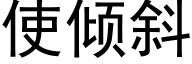 使倾斜 (黑体矢量字库)