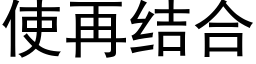 使再结合 (黑体矢量字库)