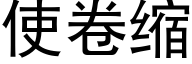 使卷缩 (黑体矢量字库)