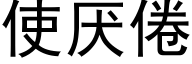 使厌倦 (黑体矢量字库)