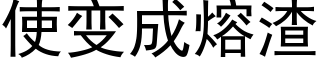 使變成熔渣 (黑體矢量字庫)