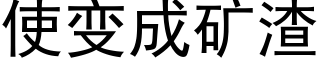 使變成礦渣 (黑體矢量字庫)