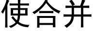 使合并 (黑體矢量字庫)