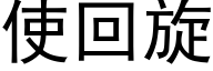 使回旋 (黑體矢量字庫)