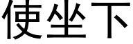 使坐下 (黑體矢量字庫)