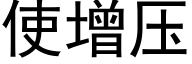 使增壓 (黑體矢量字庫)