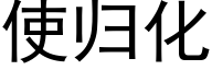 使歸化 (黑體矢量字庫)