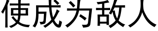 使成為敵人 (黑體矢量字庫)