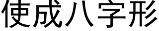 使成八字形 (黑體矢量字庫)