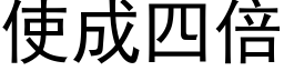 使成四倍 (黑体矢量字库)