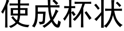 使成杯狀 (黑體矢量字庫)