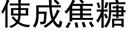 使成焦糖 (黑體矢量字庫)