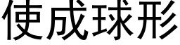 使成球形 (黑體矢量字庫)