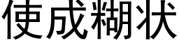 使成糊狀 (黑體矢量字庫)