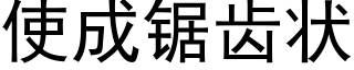 使成锯齿状 (黑体矢量字库)